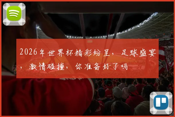 2026年世界杯精彩纷呈，足球盛宴，激情碰撞，你准备好了吗