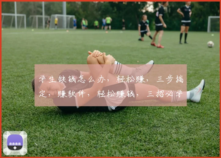 学生缺钱怎么办，轻松赚，三步搞定，赚软件，轻松赚钱，三招必学，学生必备