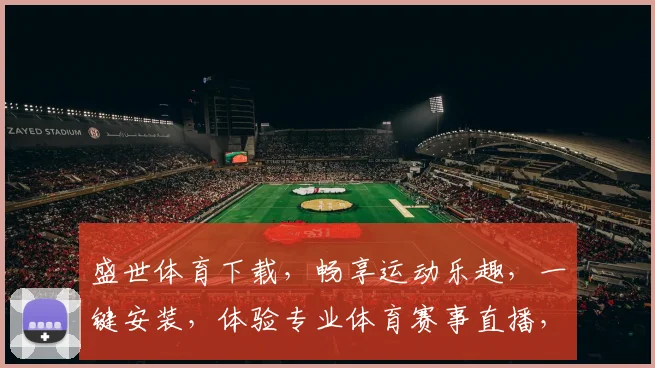 盛世体育下载，畅享运动乐趣，一键安装，体验专业体育赛事直播，不容错过