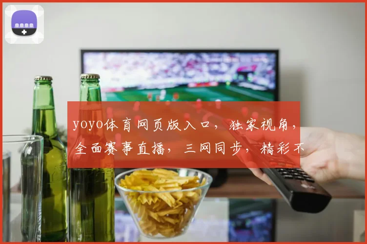 yoyo体育网页版入口，独家视角，全面赛事直播，三网同步，精彩不容错过，一键直达，尽享运动激情