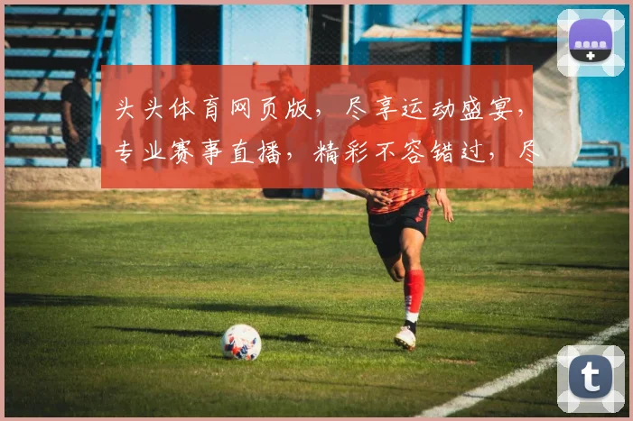 头头体育网页版，尽享运动盛宴，专业赛事直播，精彩不容错过，尽在掌握