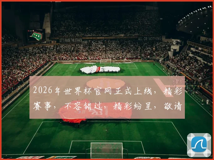 2026年世界杯官网正式上线，精彩赛事，不容错过，精彩纷呈，敬请关注逗