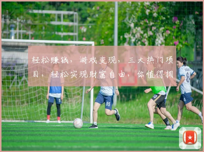 轻松赚钱，游戏变现，三大热门项目，轻松实现财富自由，你值得拥有，