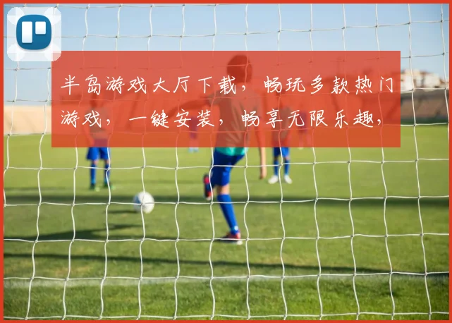 半岛游戏大厅下载，畅玩多款热门游戏，一键安装，畅享无限乐趣，快来体验
