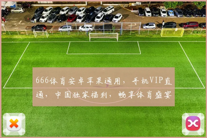 666体育安卓苹果通用，手机VIP直通，中国独家福利，畅享体育盛宴，一触即达